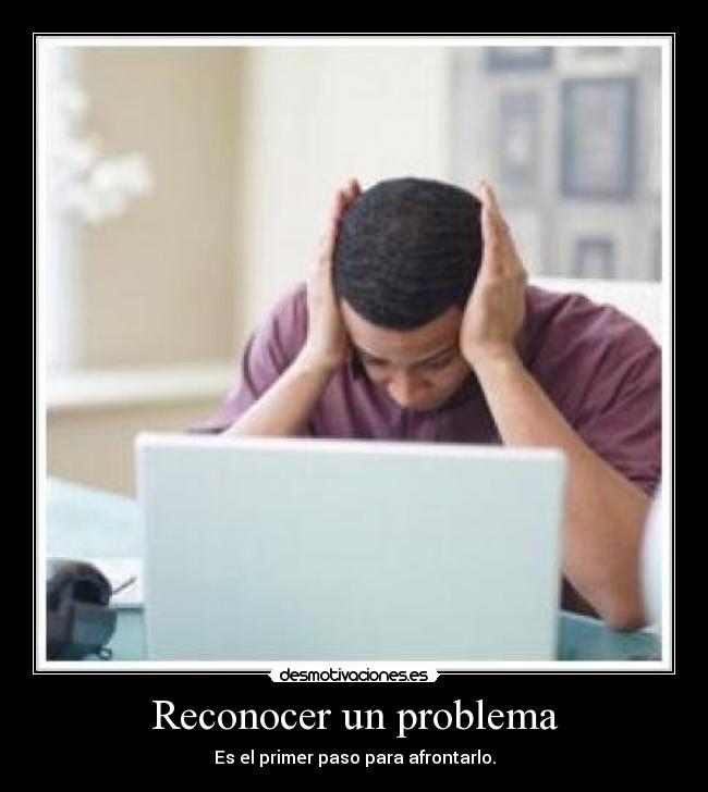 Reconocer un problema - Es el primer paso para afrontarlo.