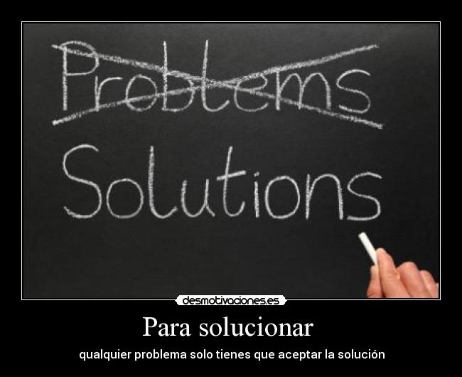 Para solucionar - qualquier problema solo tienes que aceptar la solución