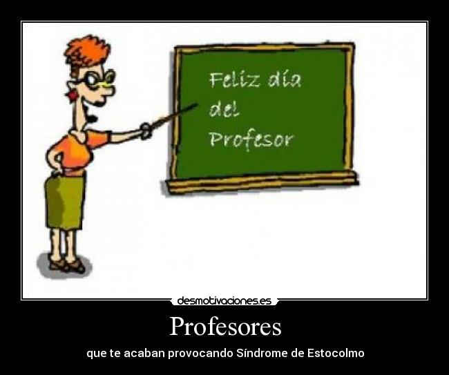 Profesores - que te acaban provocando Síndrome de Estocolmo