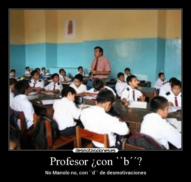 Profesor ¿con ``b´´? - No Manolo no, con ``d´´ de desmotivaciones