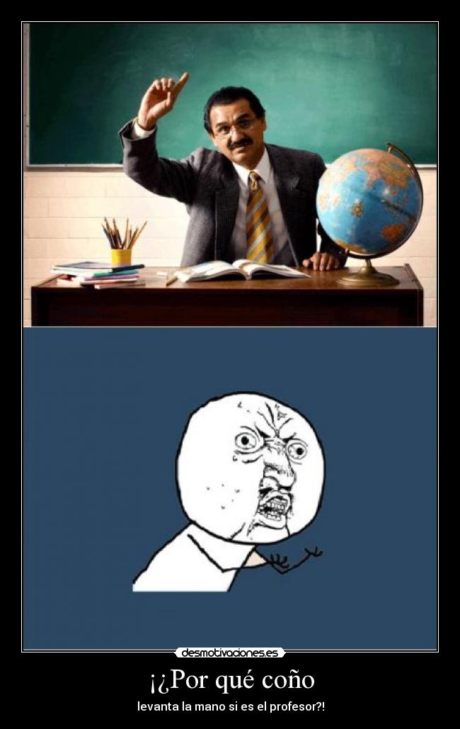 ¡¿Por qué coño - levanta la mano si es el profesor?!