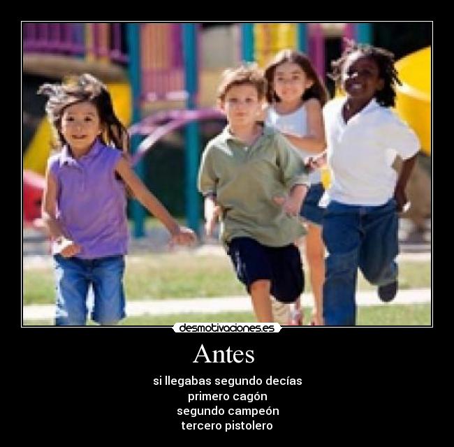 Antes - si llegabas segundo decías
primero cagón
segundo campeón
tercero pistolero