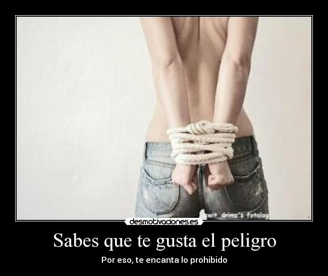 Sabes que te gusta el peligro - 