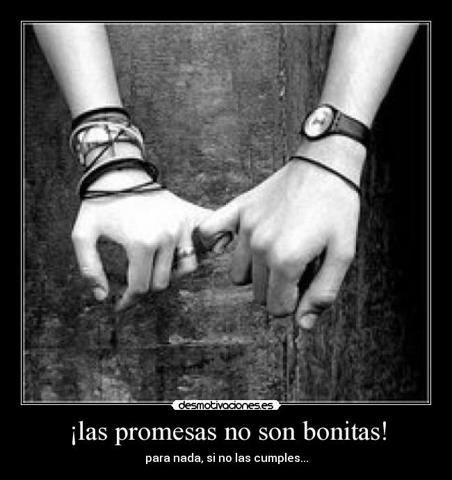 ¡las promesas no son bonitas! - para nada, si no las cumples...
