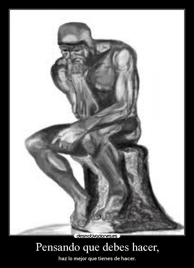 Pensando que debes hacer, - haz lo mejor que tienes de hacer.