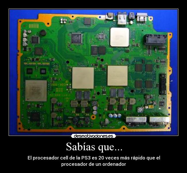 Sabías que... - El procesador cell de la PS3 es 20 veces más rápido que el
procesador de un ordenador