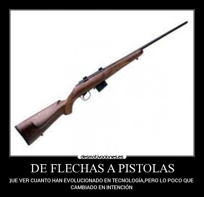 DE FLECHAS A PISTOLAS - AY QUE VER CUANTO HAN EVOLUCIONADO EN TECNOLOGÍA,PERO LO POCO QUE HAN
CAMBIADO EN INTENCIÓN 