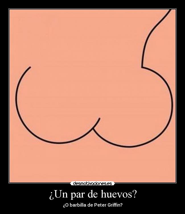 ¿Un par de huevos? - ¿O barbilla de Peter Griffin?