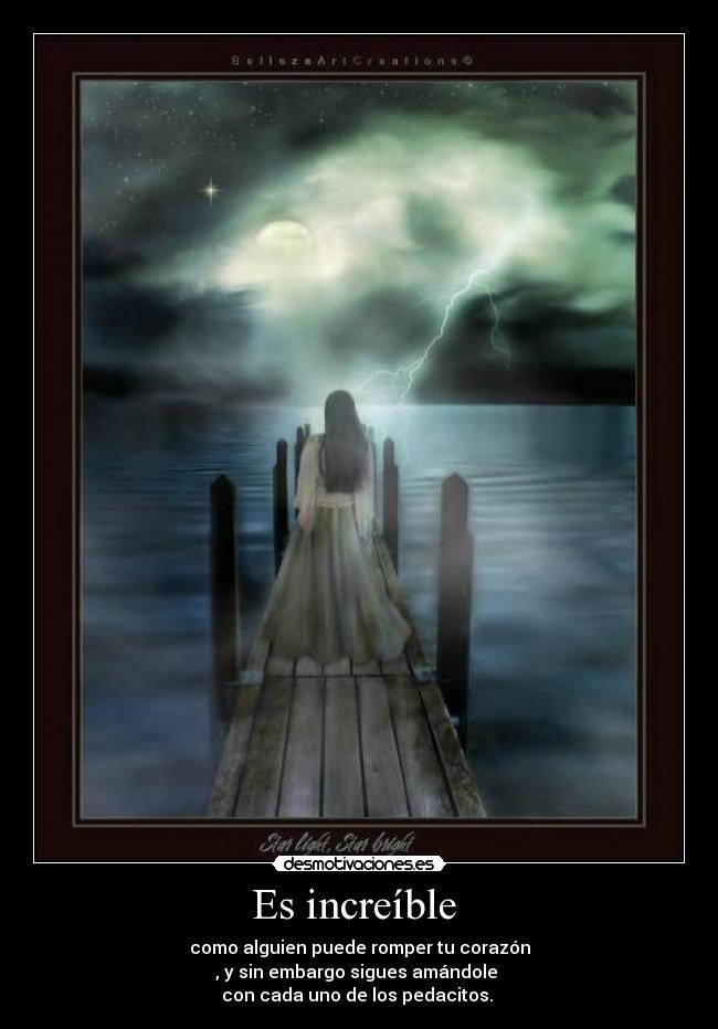 Es increíble - como alguien puede romper tu corazón
, y sin embargo sigues amándole
con cada uno de los pedacitos.
