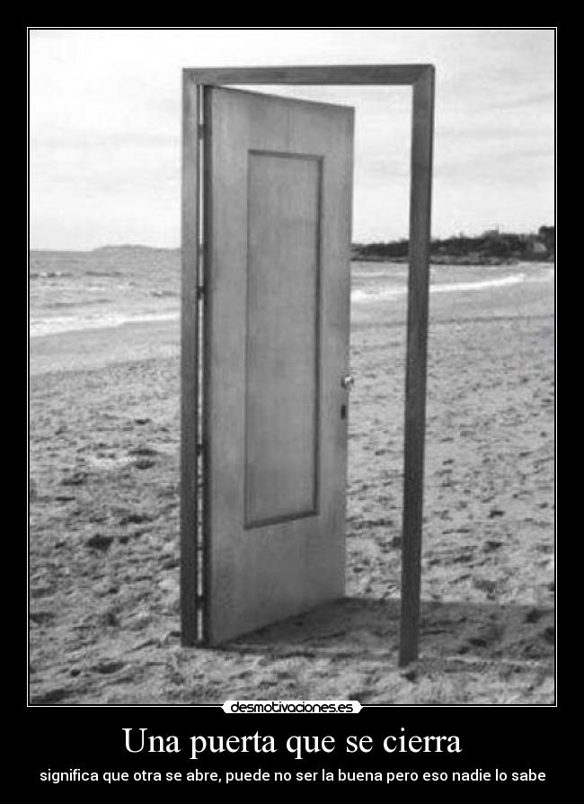Una puerta que se cierra - significa que otra se abre, puede no ser la buena pero eso nadie lo sabe