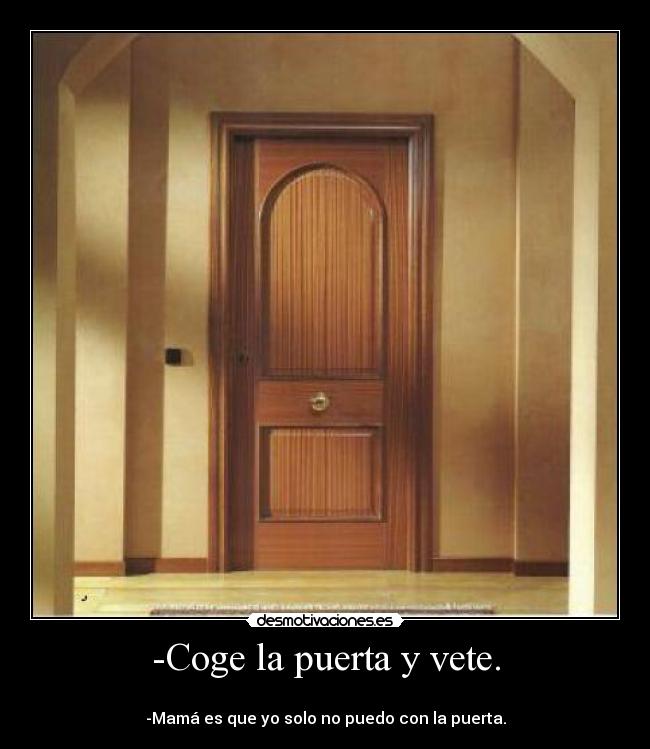 -Coge la puerta y vete. - 
