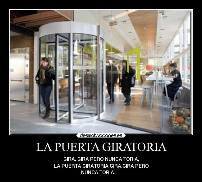 LA PUERTA GIRATORIA - GIRA, GIRA PERO NUNCA TORIA,
LA PUERTA GIRATORIA GIRA,GIRA PERO
NUNCA TORIA..♪ ♪ ♪