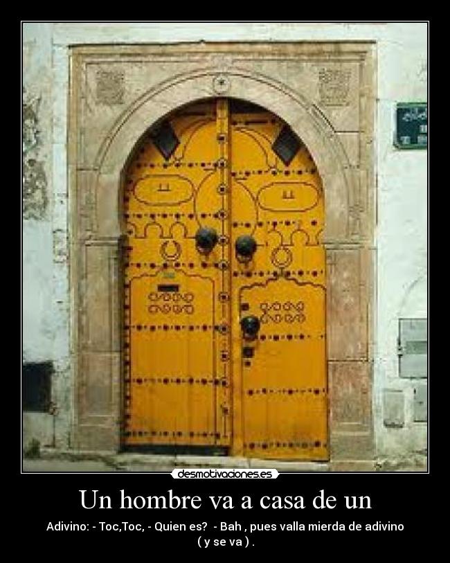 Un hombre va a casa de un - Adivino: - Toc,Toc, - Quien es? - Bah , pues valla mierda de adivino ( y se va ) .