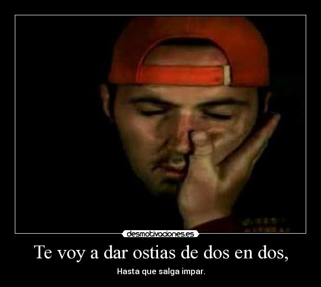 Te voy a dar ostias de dos en dos, - Hasta que salga impar.