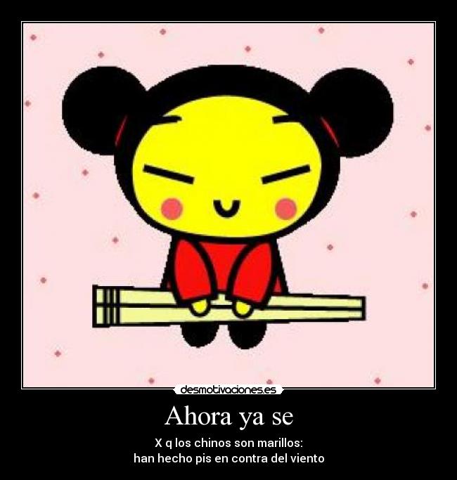Ahora ya se - X q los chinos son marillos:
han hecho pis en contra del viento