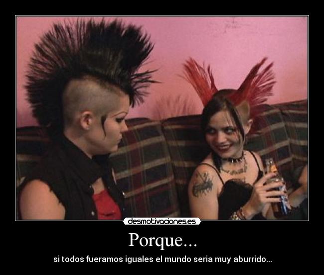 Porque... - si todos fueramos iguales el mundo seria muy aburrido...