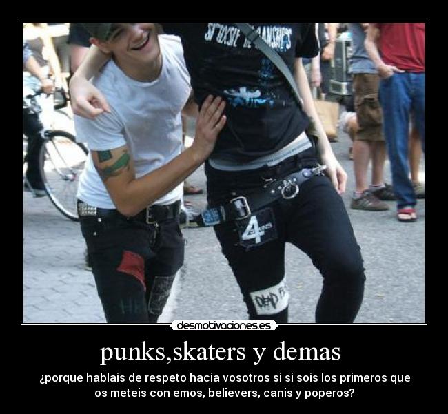 punks,skaters y demas  - ¿porque hablais de respeto hacia vosotros si si sois los primeros que
os meteis con emos, believers, canis y poperos?