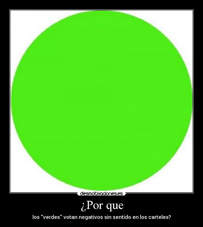 ¿Por que - los verdes votan negativos sin sentido en los carteles?
