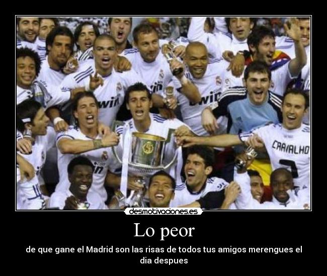 Lo peor - de que gane el Madrid son las risas de todos tus amigos merengues el dia despues