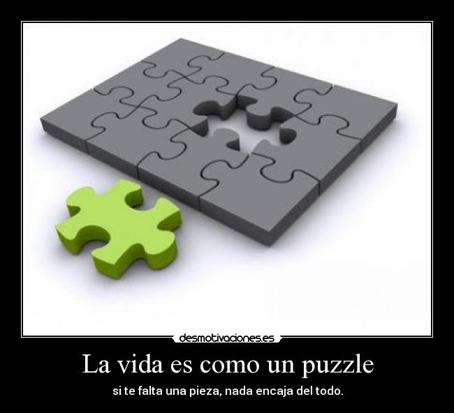 La vida es como un puzzle - si te falta una pieza, nada encaja del todo.