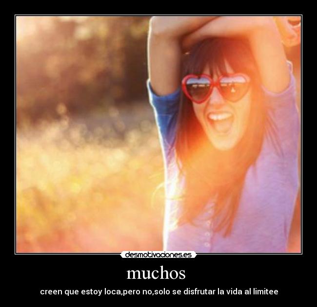muchos - creen que estoy loca,pero no,solo se disfrutar la vida al limitee
