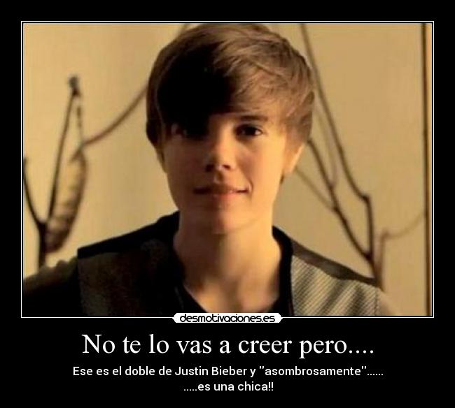 No te lo vas a creer pero.... - Ese es el doble de Justin Bieber y asombrosamente......
.....es una chica!!