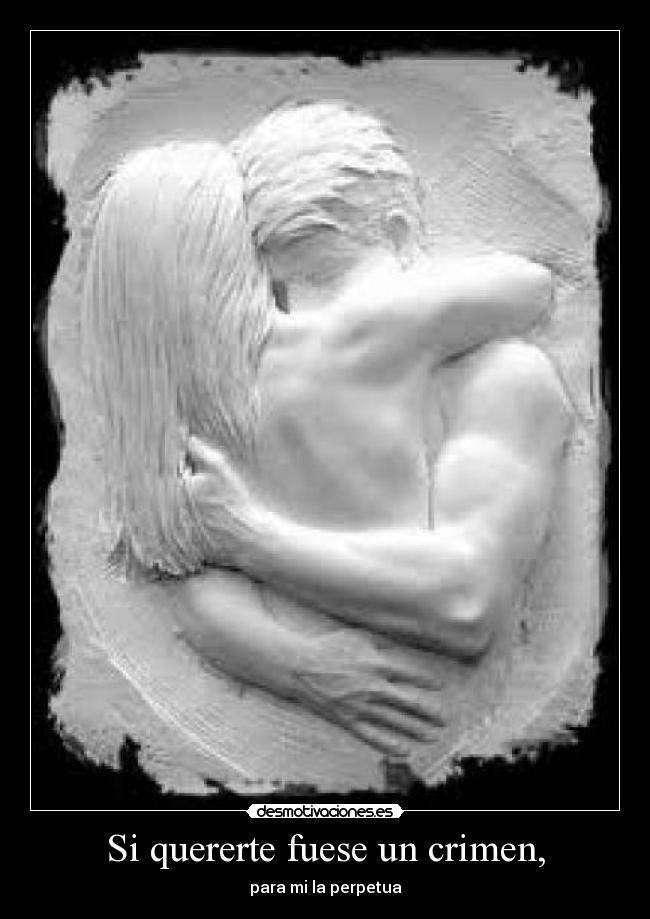 Si quererte fuese un crimen, -