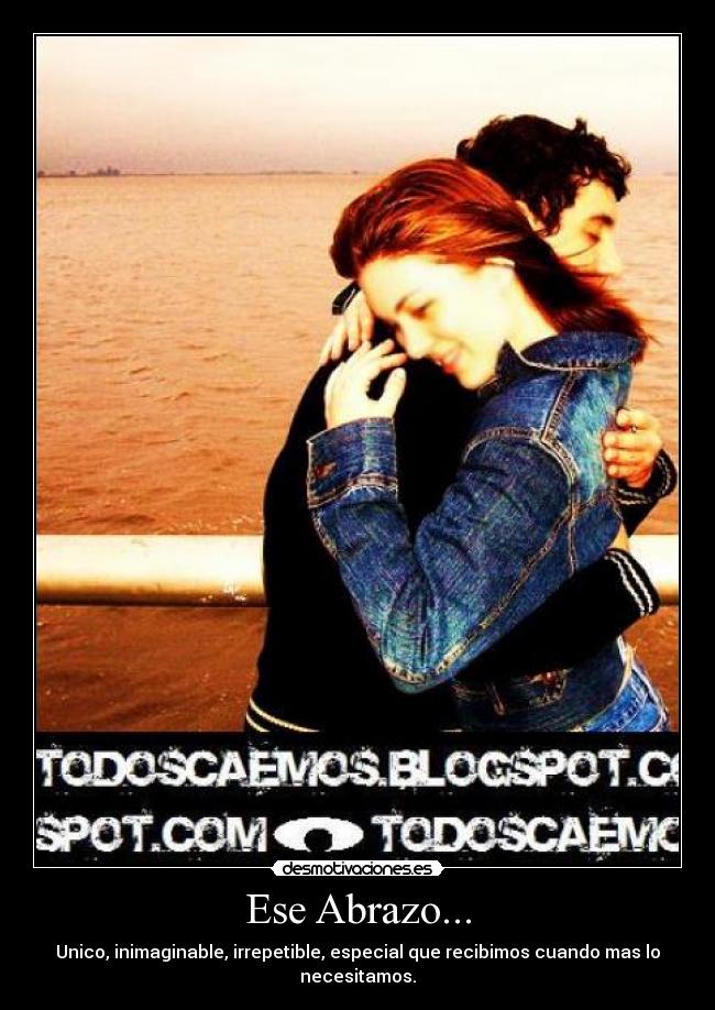 Ese Abrazo... - Unico, inimaginable, irrepetible, especial que recibimos cuando mas lo necesitamos.