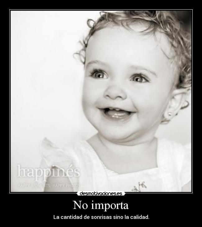 No importa - La cantidad de sonrisas sino la calidad.