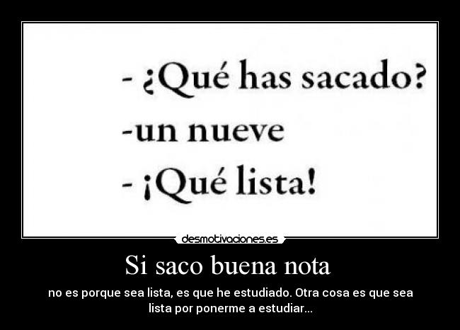 Si saco buena nota  - no es porque sea lista, es que he estudiado. Otra cosa es que sea
lista por ponerme a estudiar...