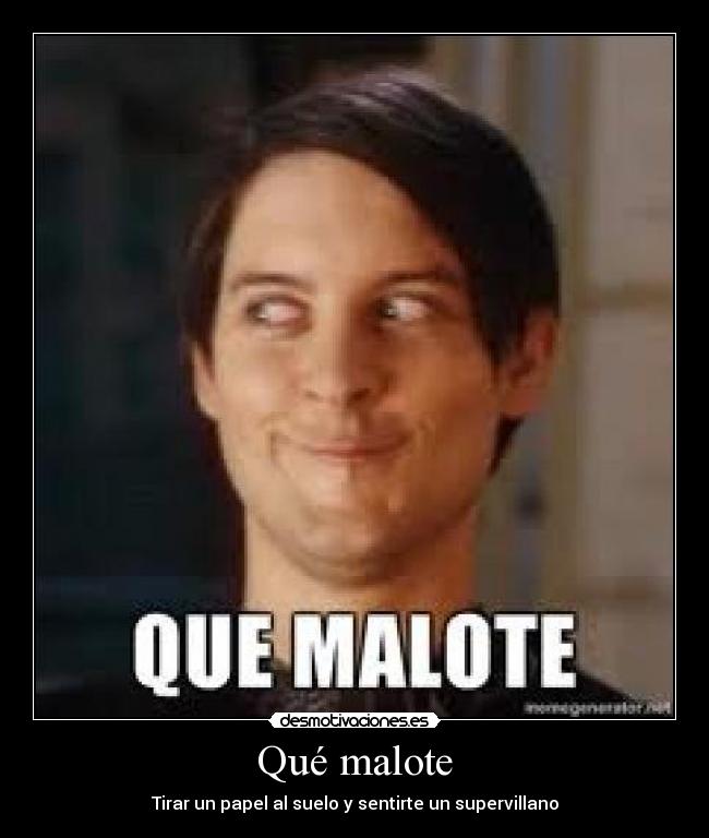 Qué malote -