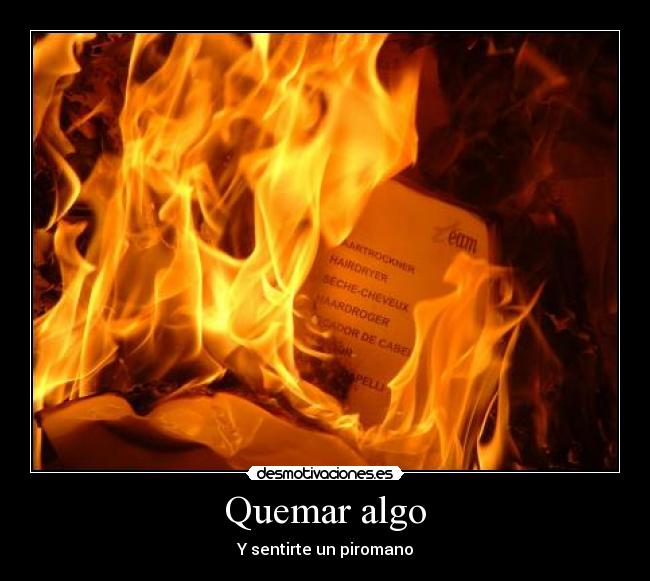 Quemar algo - Y sentirte un piromano