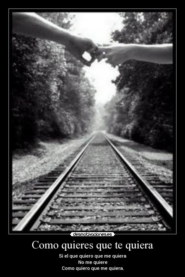 Como quieres que te quiera - Si el que quiero que me quiera
No me quiere
Como quiero que me quiera.