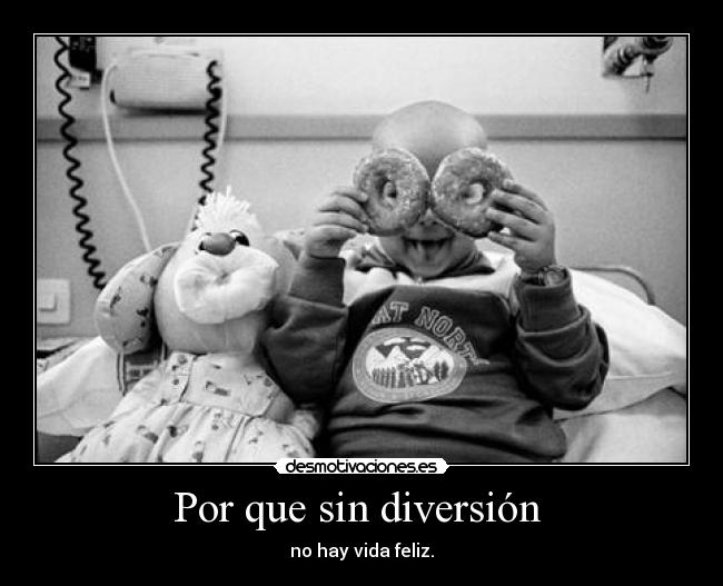 Por que sin diversión  - no hay vida feliz.