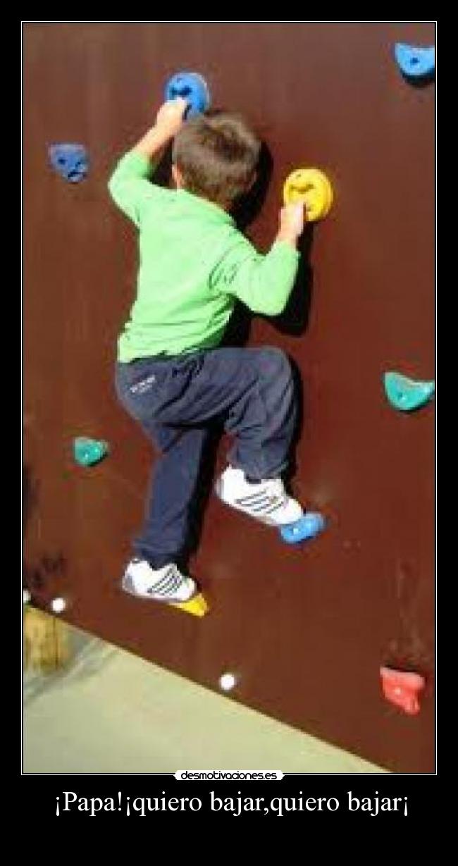 ¡Papa!¡quiero bajar,quiero bajar¡ -