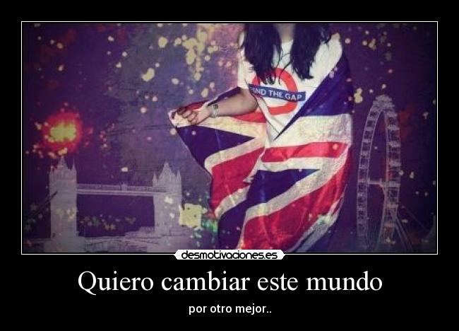 Quiero cambiar este mundo - por otro mejor..