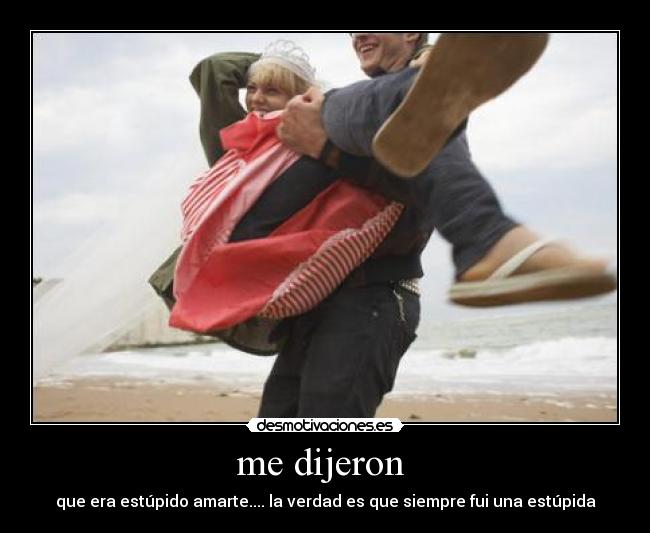 me dijeron  - que era estúpido amarte.... la verdad es que siempre fui una estúpida