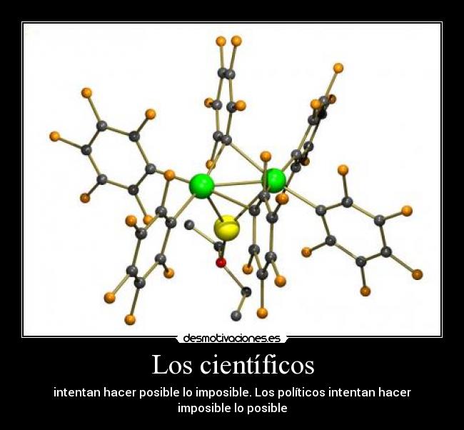 Los científicos - intentan hacer posible lo imposible. Los políticos intentan hacer imposible lo posible