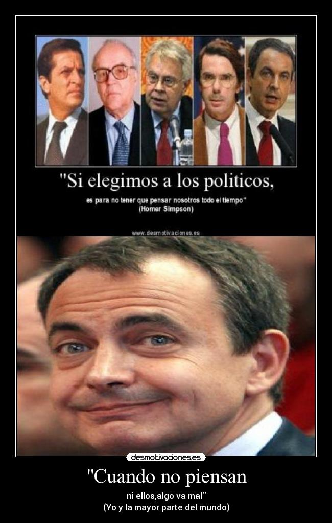 Cuando no piensan - ni ellos,algo va mal
(Yo y la mayor parte del mundo)