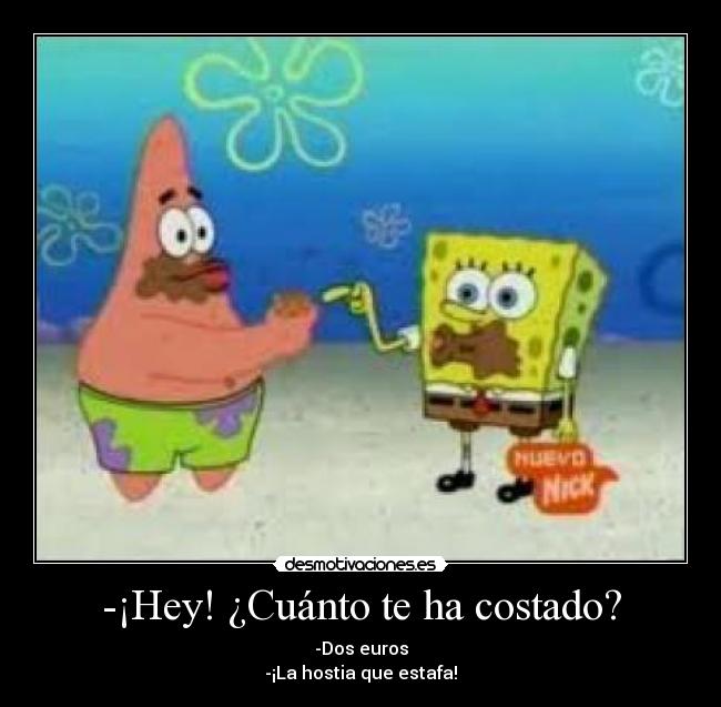 -¡Hey! ¿Cuánto te ha costado? - -Dos euros
-¡La hostia que estafa!