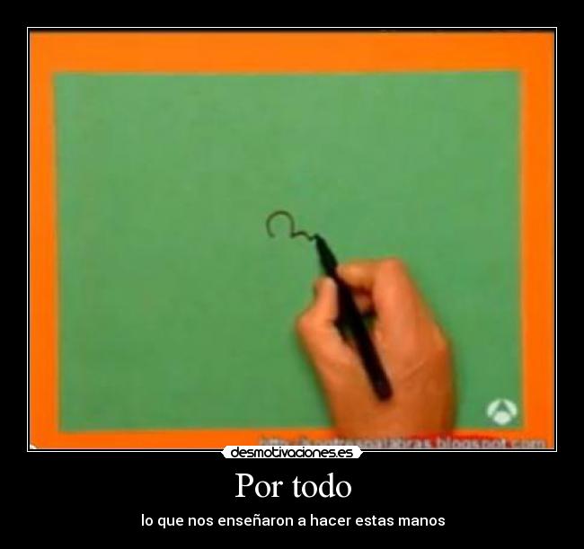 Por todo - lo que nos enseñaron a hacer estas manos