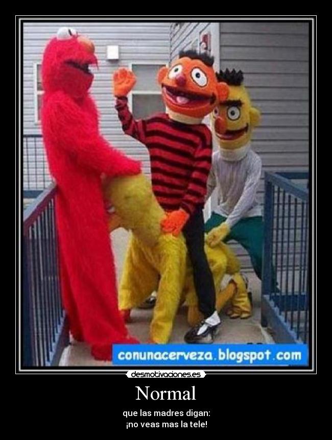 Normal - que las madres digan:
¡no veas mas la tele!