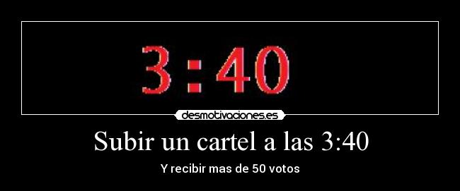 Subir un cartel a las 3:40 - Y recibir mas de 50 votos