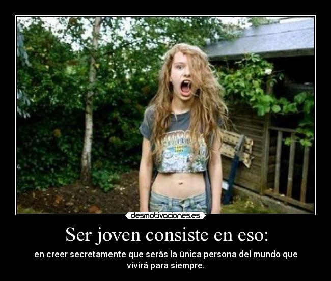 Ser joven consiste en eso: - en creer secretamente que serás la única persona del mundo que vivirá para siempre.