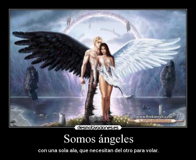Somos ángeles - con una sola ala, que necesitan del otro para volar.