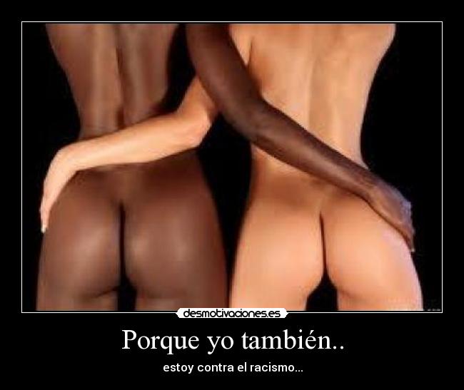 Porque yo también.. - estoy contra el racismo...