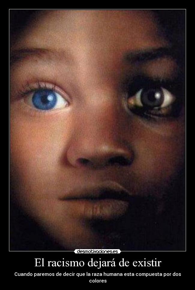 El racismo dejará de existir - Cuando paremos de decir que la raza humana esta compuesta por dos colores