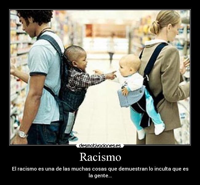 Racismo - El racismo es una de las muchas cosas que demuestran lo inculta que es la gente...