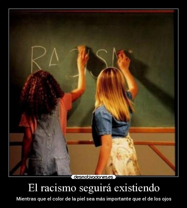 El racismo seguirá existiendo - Mientras que el color de la piel sea más importante que el de los ojos