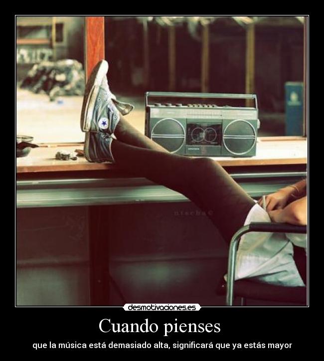 Cuando pienses - que la música está demasiado alta, significará que ya estás mayor